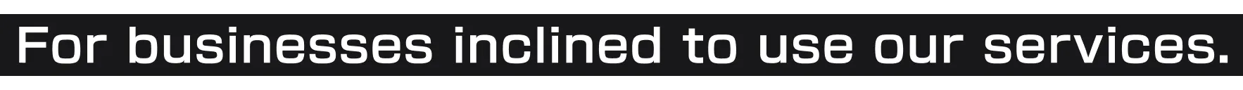 For businesses inclined to use our services.

